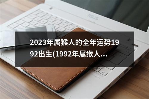 2023年属猴人的全年运势1992出生(1992年属猴人难熬年龄)