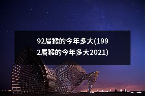 92属猴的今年多大(1992属猴的今年多大2021)