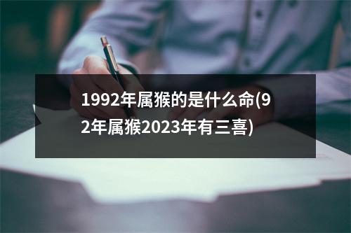 1992年属猴的是什么命(92年属猴2023年有三喜)