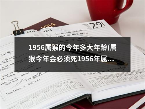 1956属猴的今年多大年龄(属猴今年会必须死1956年属猴)