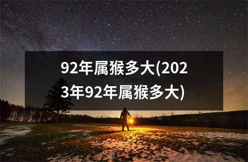 92年属猴多大(2023年92年属猴多大)