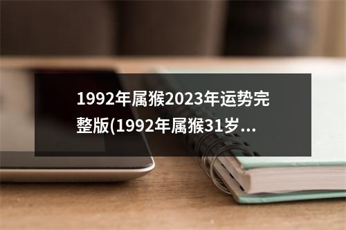 1992年属猴2023年运势完整版(1992年属猴31岁以后命运如何)