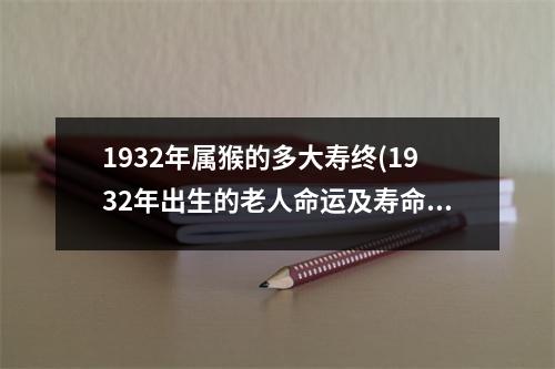 1932年属猴的多大寿终(1932年出生的老人命运及寿命)