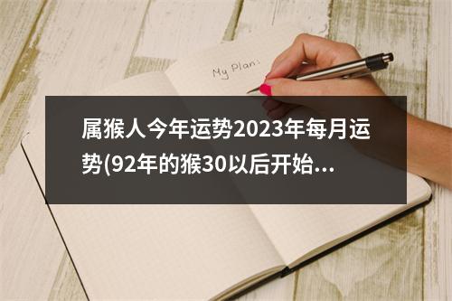 属猴人今年运势2023年每月运势(92年的猴30以后开始顺风顺水)