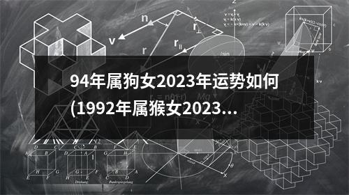 94年属狗女2023年运势如何(1992年属猴女2023年的运势和婚姻)