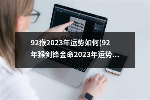 92猴2023年运势如何(92年猴剑锋金命2023年运势)