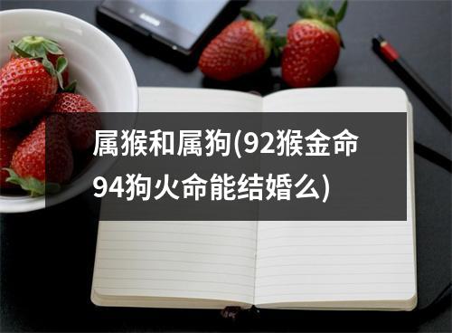 属猴和属狗(92猴金命94狗火命能结婚么)