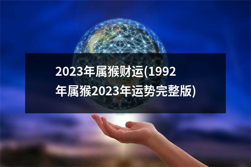 2023年属猴财运(1992年属猴2023年运势完整版)