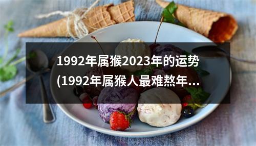 1992年属猴2023年的运势(1992年属猴人难熬年龄)