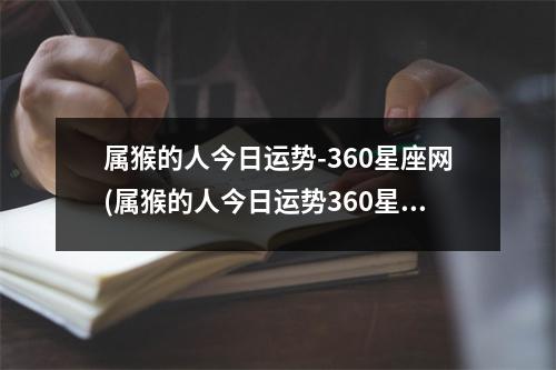 属猴的人今日运势-360星座网(属猴的人今日运势360星座网)