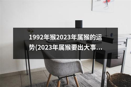 1992年猴2023年属猴的运势(2023年属猴要出大事)