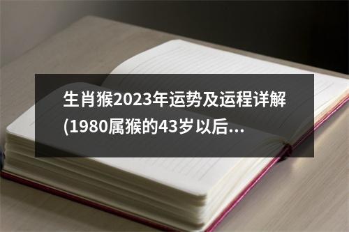 生肖猴2023年运势及运程详解(1980属猴的43岁以后运气)