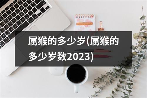 属猴的多少岁(属猴的多少岁数2023)