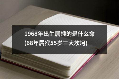 1968年出生属猴的是什么命(68年属猴55岁三大坎坷)