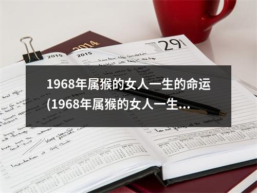 1968年属猴的女人一生的命运(1968年属猴的女人一生的命运和婚姻)