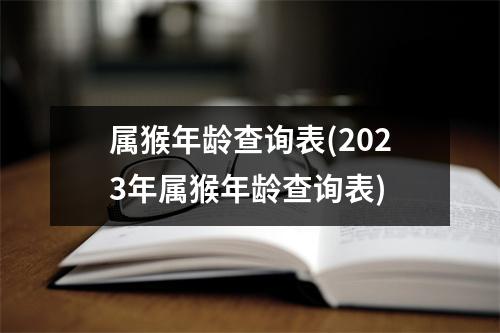 属猴年龄查询表(2023年属猴年龄查询表)