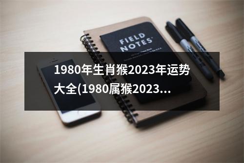 1980年生肖猴2023年运势大全(1980属猴2023年有三喜)