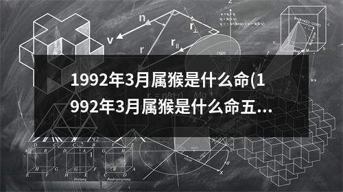 1992年3月属猴是什么命(1992年3月属猴是什么命五行)