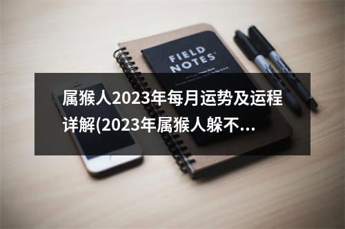 属猴人2023年每月运势及运程详解(2023年属猴人躲不过的劫难)