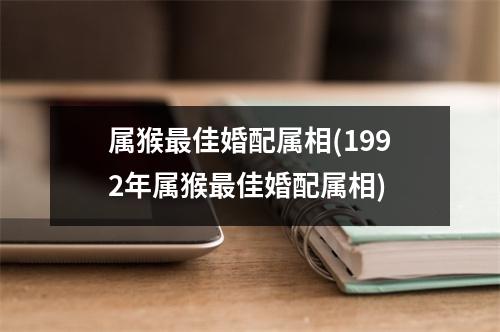 属猴佳婚配属相(1992年属猴佳婚配属相)