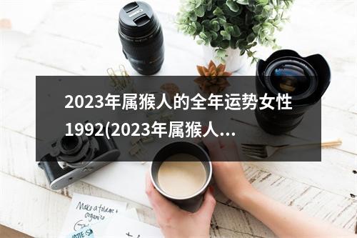 2023年属猴人的全年运势女性1992(2023年属猴人的全年运势女性农历11月26日)