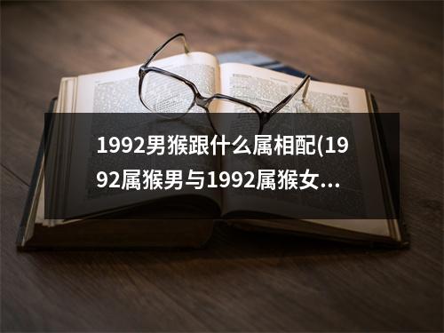 1992男猴跟什么属相配(1992属猴男与1992属猴女婚姻配吗)