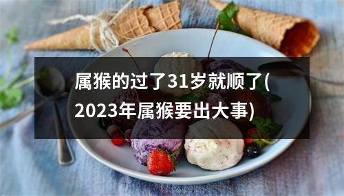 属猴的过了31岁就顺了(2023年属猴要出大事)