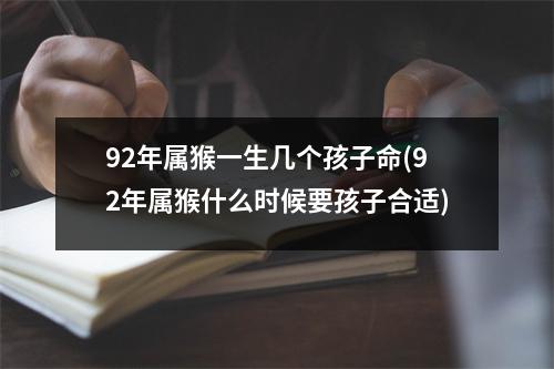 92年属猴一生几个孩子命(92年属猴什么时候要孩子合适)