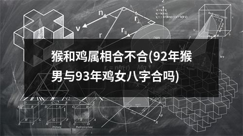 猴和鸡属相合不合(92年猴男与93年鸡女八字合吗)