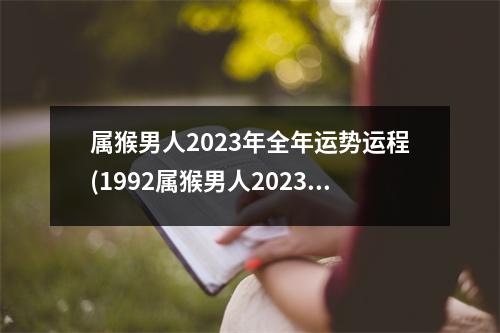 属猴男人2023年全年运势运程(1992属猴男人2023年全年运势运程)