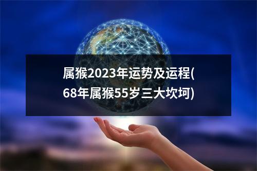 属猴2023年运势及运程(68年属猴55岁三大坎坷)