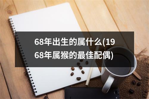 68年出生的属什么(1968年属猴的佳配偶)