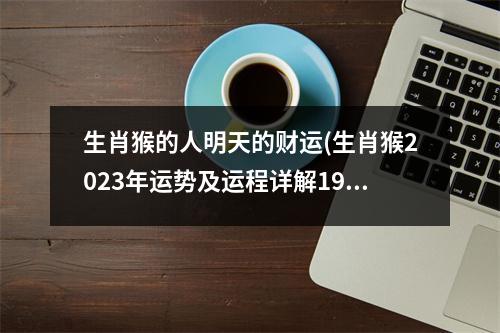 生肖猴的人明天的财运(生肖猴2023年运势及运程详解1980)