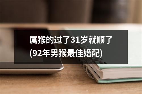 属猴的过了31岁就顺了(92年男猴佳婚配)