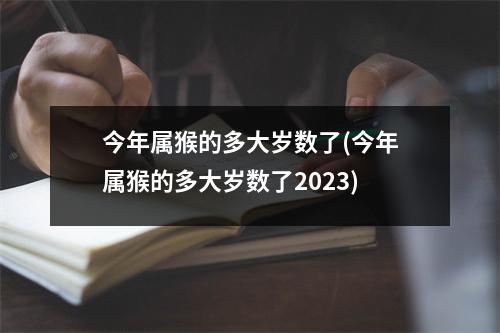 今年属猴的多大岁数了(今年属猴的多大岁数了2023)