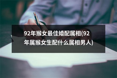 92年猴女佳婚配属相(92年属猴女生配什么属相男人)