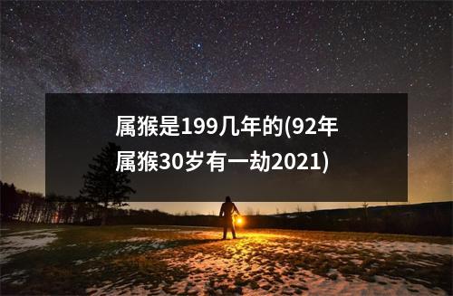 属猴是199几年的(92年属猴30岁有一劫2021)