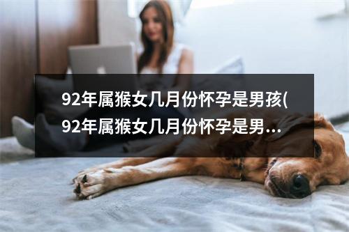 92年属猴女几月份怀孕是男孩(92年属猴女几月份怀孕是男孩还是女孩)