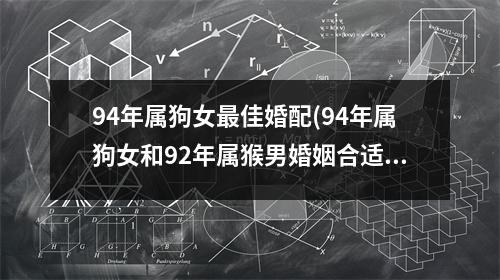 94年属狗女佳婚配(94年属狗女和92年属猴男婚姻合适吗)