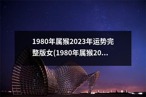 1980年属猴2023年运势完整版女(1980年属猴2023年运势完整版女健康运势)