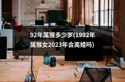 92年属猴多少岁(1992年属猴女2023年会离婚吗)