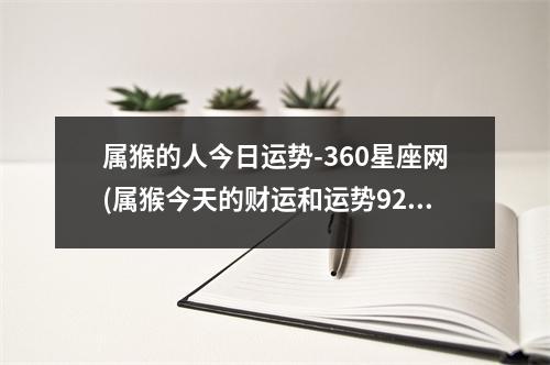 属猴的人今日运势-360星座网(属猴今天的财运和运势92年)