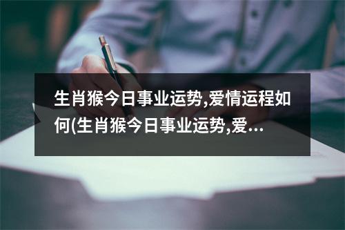 生肖猴今日事业运势,爱情运程如何(生肖猴今日事业运势,爱情运程如何看)