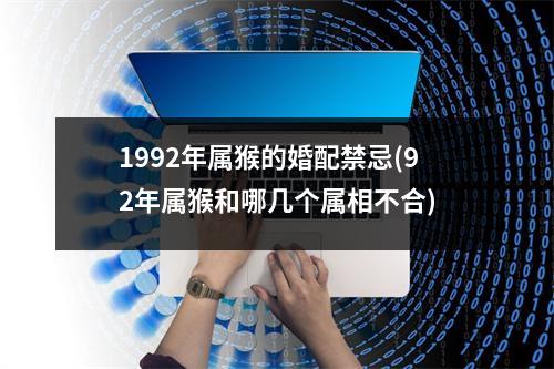 1992年属猴的婚配禁忌(92年属猴和哪几个属相不合)