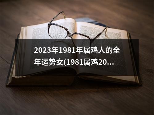 2023年1981年属鸡人的全年运势女(1981属鸡2023危险的一个月)