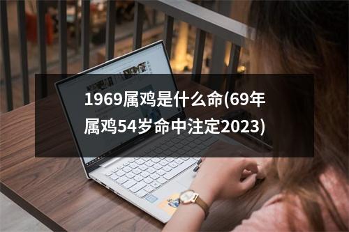 1969属鸡是什么命(69年属鸡54岁命中注定2023)