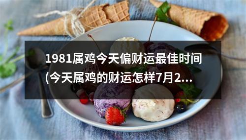 1981属鸡今天偏财运佳时间(今天属鸡的财运怎样7月29日)