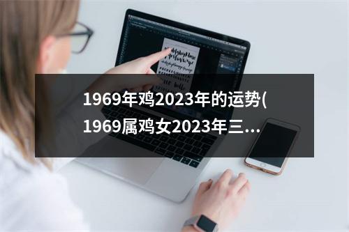 1969年鸡2023年的运势(1969属鸡女2023年三大喜事)