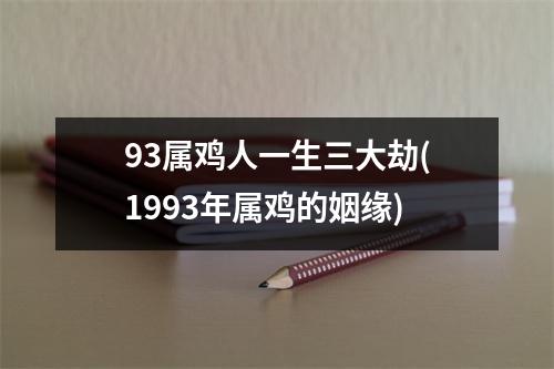 93属鸡人一生三大劫(1993年属鸡的姻缘)