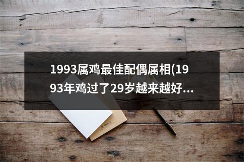 1993属鸡佳配偶属相(1993年鸡过了29岁越来越好)